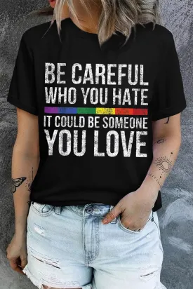 Womens Pride Shirt Be Careful Who You Hate It Could Be Someone You Love LGBT T-Shirt